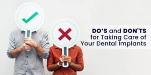 Do’s and don'ts for Taking Care of Your Dental Implants 